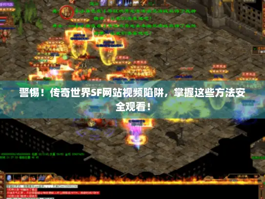 警惕！传奇世界SF网站视频陷阱，掌握这些方法安全观看！