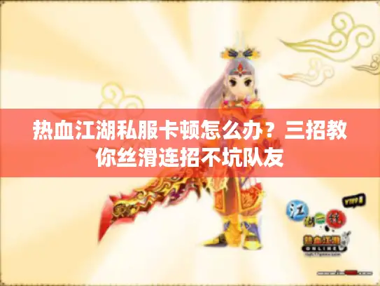 热血江湖私服卡顿怎么办?三招教你丝滑连招不坑队友 热血江湖私服卡顿怎么办?三招教你丝滑连招不坑队友