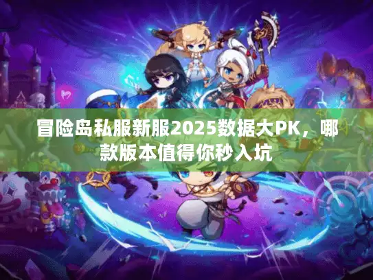 冒险岛私服新服2025数据大PK，哪款版本值得你秒入坑