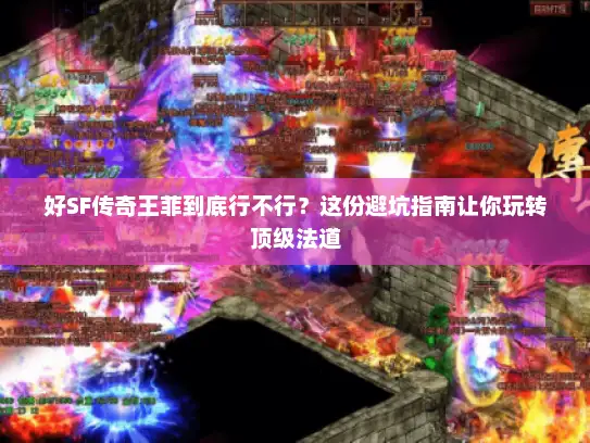 好SF传奇王菲到底行不行？这份避坑指南让你玩转顶级法道