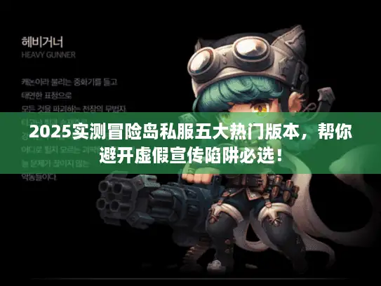 2025实测冒险岛私服五大热门版本，帮你避开虚假宣传陷阱必选！