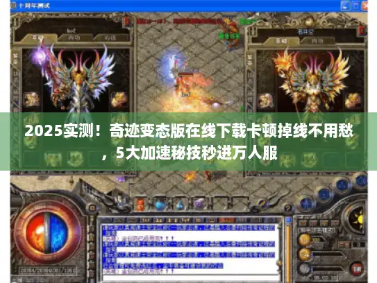 2025实测！奇迹变态版在线下载卡顿掉线不用愁，5大加速秘技秒进万人服