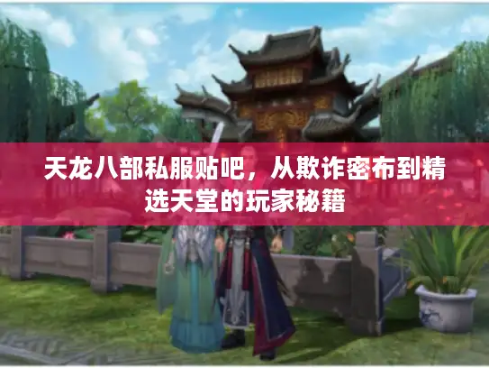 天龙八部私服贴吧，从欺诈密布到精选天堂的玩家秘籍