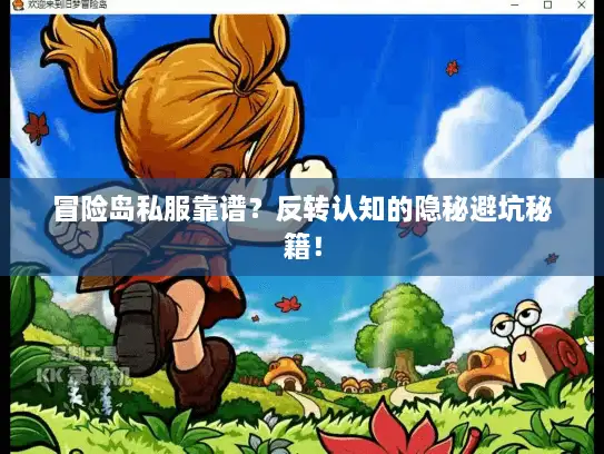 冒险岛私服靠谱？反转认知的隐秘避坑秘籍！