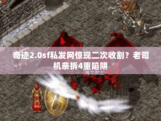 奇迹2.0sf私发网惊现二次收割？老司机亲拆4重陷阱