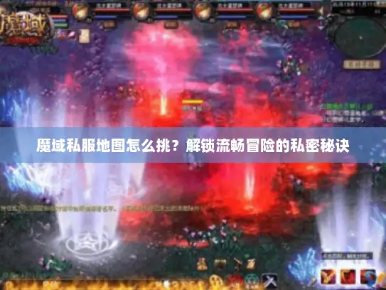 魔域私服地图怎么挑？解锁流畅冒险的私密秘诀