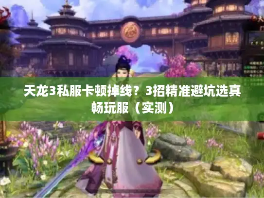 天龙3私服卡顿掉线？3招精准避坑选真畅玩服（实测）