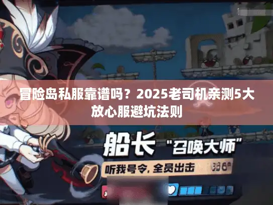 冒险岛私服靠谱吗?2025老司机亲测5大放心服避坑法则 冒险岛私服靠谱吗?2025老司机亲测5大放心服避坑法则