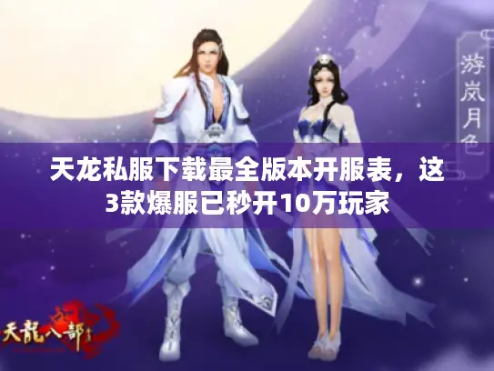 天龙私服下载最全版本开服表,这3款爆服已秒开10万玩家 天龙私服下载最全版本开服表,这3款爆服已秒开10万玩家