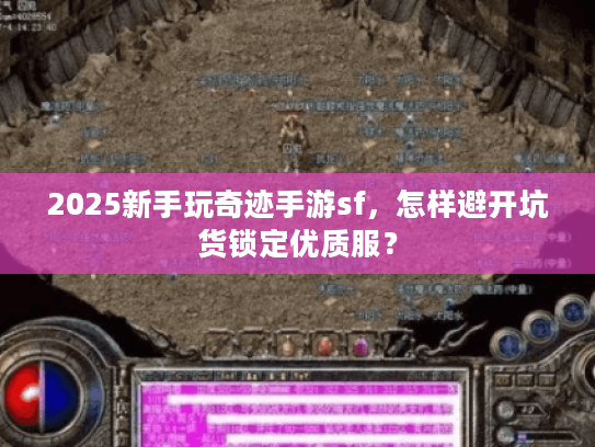 2025新手玩奇迹手游sf，怎样避开坑货锁定优质服？