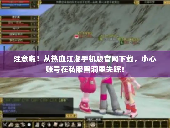 注意啦！从热血江湖手机版官网下载，小心账号在私服黑洞里失踪！