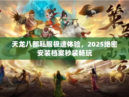天龙八部私服极速体验，2025绝密安装档案秒装畅玩