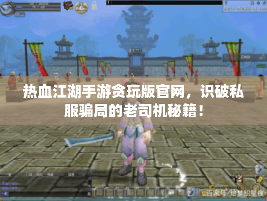 热血江湖手游贪玩版官网，识破私服骗局的老司机秘籍！