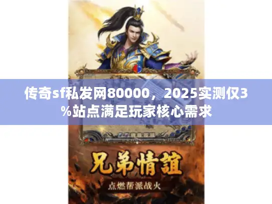 传奇sf私发网80000，2025实测仅3%站点满足玩家核心需求