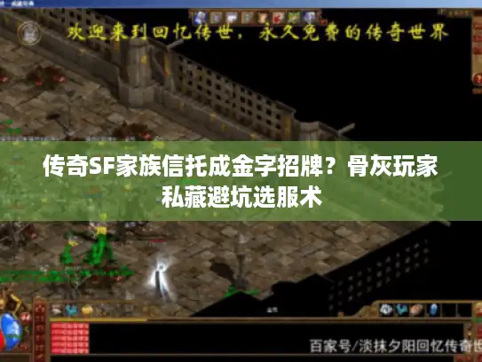传奇SF家族信托成金字招牌?骨灰玩家私藏避坑选服术 传奇SF家族信托成金字招牌?骨灰玩家私藏避坑选服术