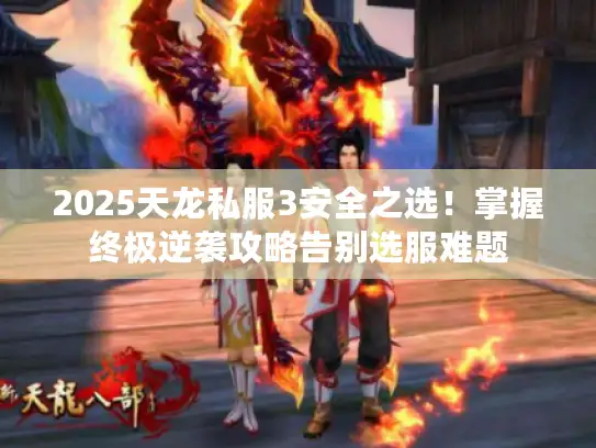 2025天龙私服3安全之选！掌握终极逆袭攻略告别选服难题