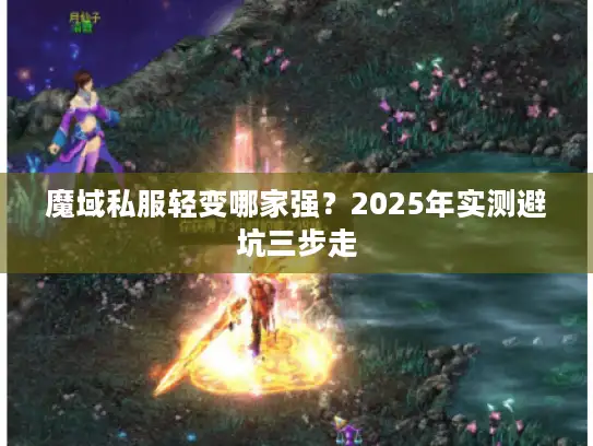 魔域私服轻变哪家强？2025年实测避坑三步走