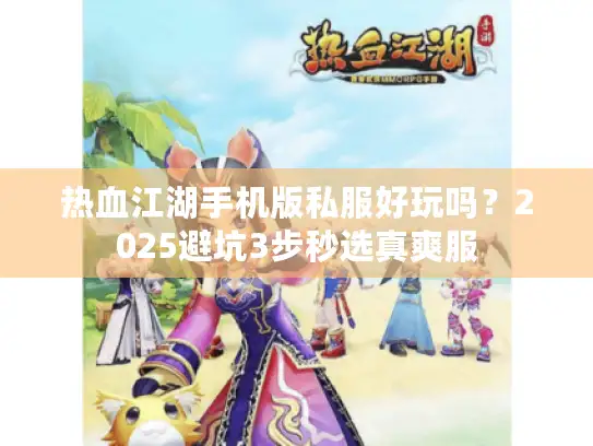 热血江湖手机版私服好玩吗？2025避坑3步秒选真爽服