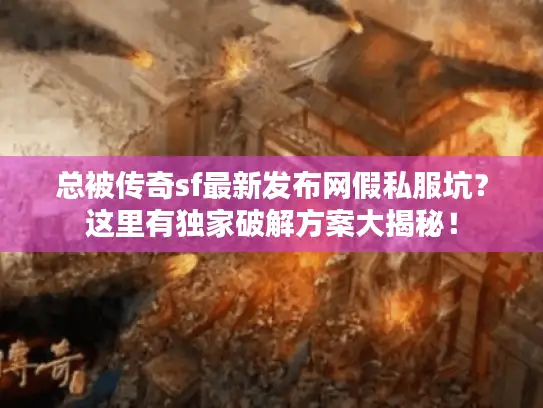 总被传奇sf最新发布网假私服坑？这里有独家破解方案大揭秘！