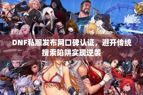 DNF私服发布网口碑认证，避开传统搜索陷阱实现逆袭