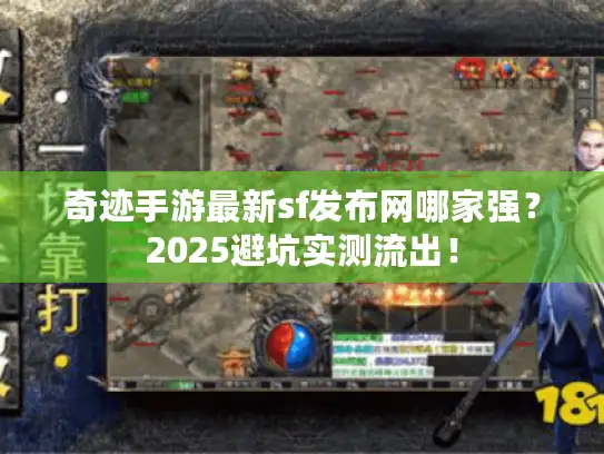 奇迹手游最新sf发布网哪家强？2025避坑实测流出！