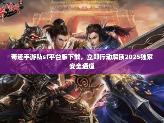 奇迹手游私sf平台版下载，立即行动解锁2025独家安全通道