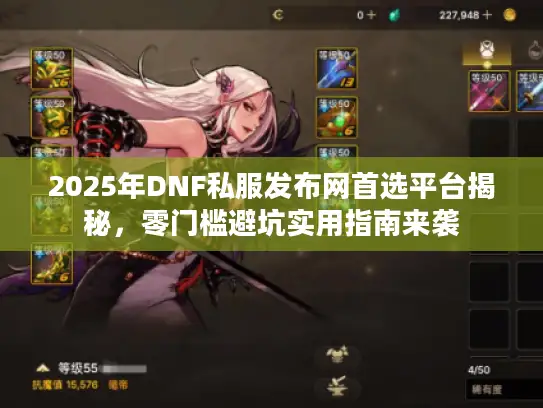 2025年DNF私服发布网首选平台揭秘,零门槛避坑实用指南来袭 2025年DNF私服发布网首选平台揭秘,零门槛避坑实用指南来袭