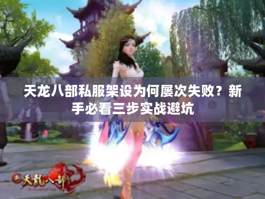 天龙八部私服架设为何屡次失败？新手必看三步实战避坑