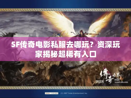 SF传奇电影私服去哪玩？资深玩家揭秘超稀有入口