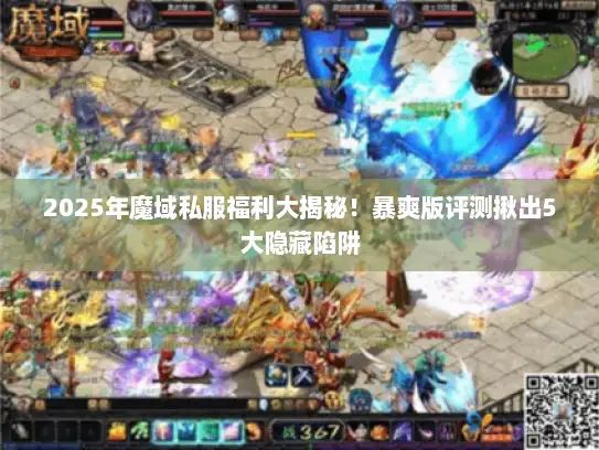 2025年魔域私服福利大揭秘！暴爽版评测揪出5大隐藏陷阱