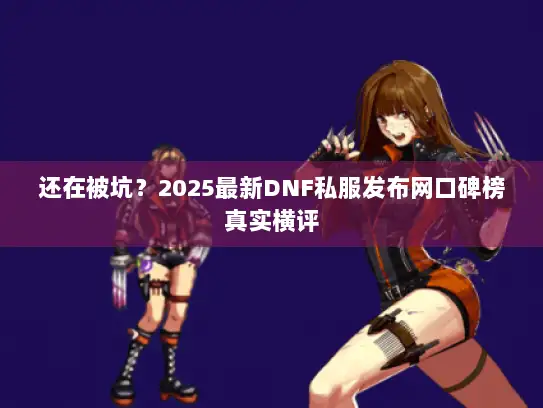 还在被坑?2025最新DNF私服发布网口碑榜真实横评 还在被坑?2025最新DNF私服发布网口碑榜真实横评