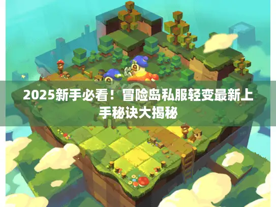 2025新手必看！冒险岛私服轻变最新上手秘诀大揭秘