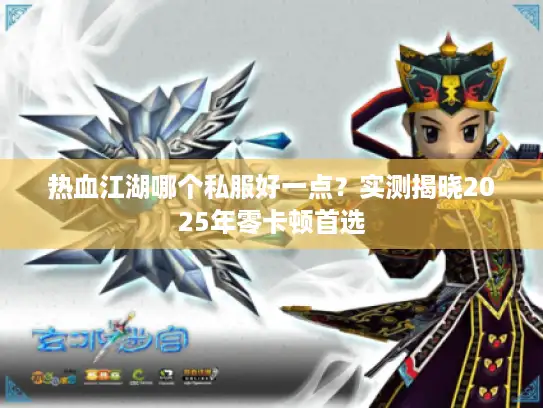 热血江湖哪个私服好一点？实测揭晓2025年零卡顿首选