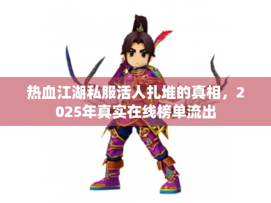 热血江湖私服活人扎堆的真相,2025年真实在线榜单流出 热血江湖私服活人扎堆的真相,2025年真实在线榜单流出