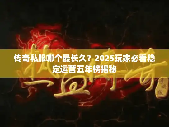 传奇私服哪个最长久？2025玩家必看稳定运营五年榜揭秘
