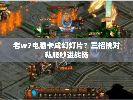 老w7电脑卡成幻灯片？三招挑对私服秒进战场