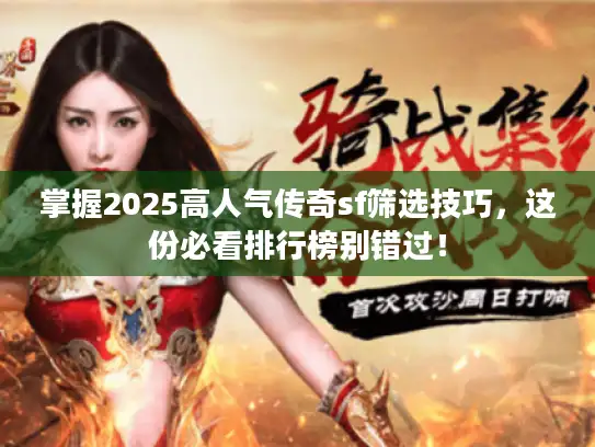 掌握2025高人气传奇sf筛选技巧,这份必看排行榜别错过! 掌握2025高人气传奇sf筛选技巧,这份必看排行榜别错过!