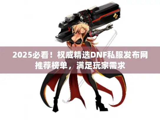2025必看!权威精选DNF私服发布网推荐榜单,满足玩家需求 2025必看!权威精选DNF私服发布网推荐榜单,满足玩家需求