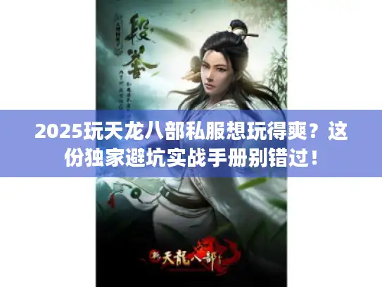 2025玩天龙八部私服想玩得爽？这份独家避坑实战手册别错过！