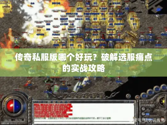 传奇私服版哪个好玩？破解选服痛点的实战攻略