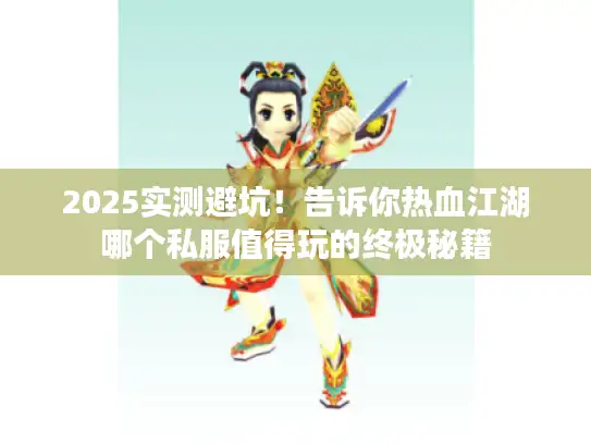 2025实测避坑！告诉你热血江湖哪个私服值得玩的终极秘籍