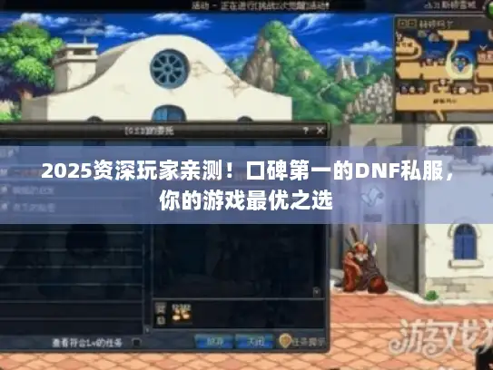 2025资深玩家亲测！口碑第一的DNF私服，你的游戏最优之选