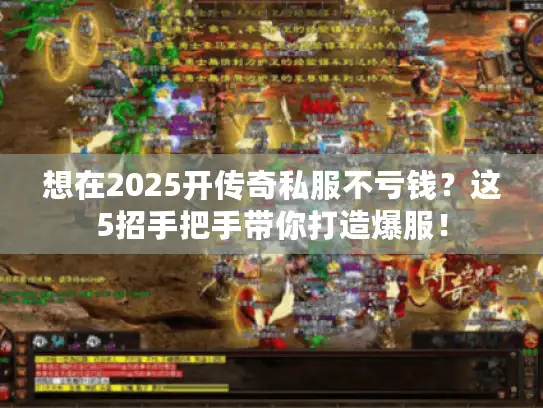 想在2025开传奇私服不亏钱?这5招手把手带你打造爆服! 想在2025开传奇私服不亏钱?这5招手把手带你打造爆服!