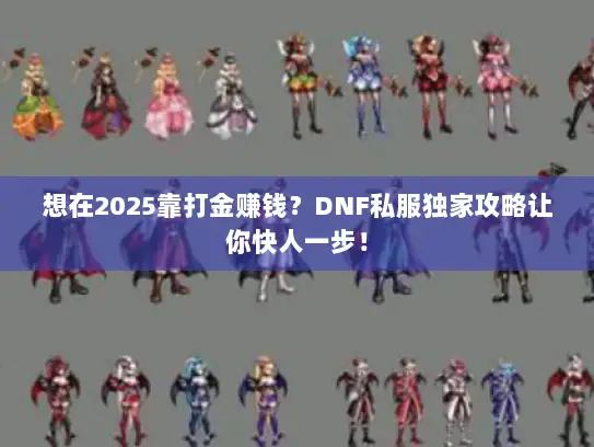 想在2025靠打金赚钱？DNF私服独家攻略让你快人一步！