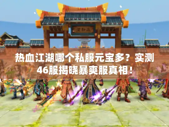 热血江湖哪个私服元宝多？实测46服揭晓暴爽服真相！