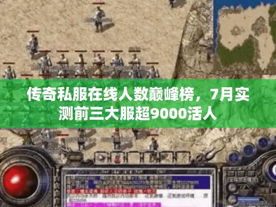 传奇私服在线人数巅峰榜，7月实测前三大服超9000活人