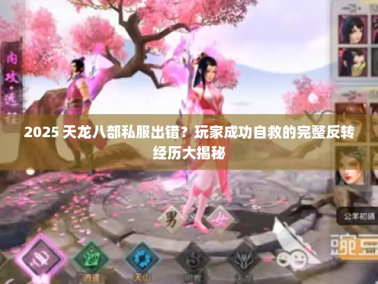 2025 天龙八部私服出错?玩家成功自救的完整反转经历大揭秘 2025 天龙八部私服出错?玩家成功自救的完整反转经历大揭秘