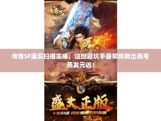 传奇SF漏洞扫描实操，这份避坑手册帮你揪出账号蒸发元凶！