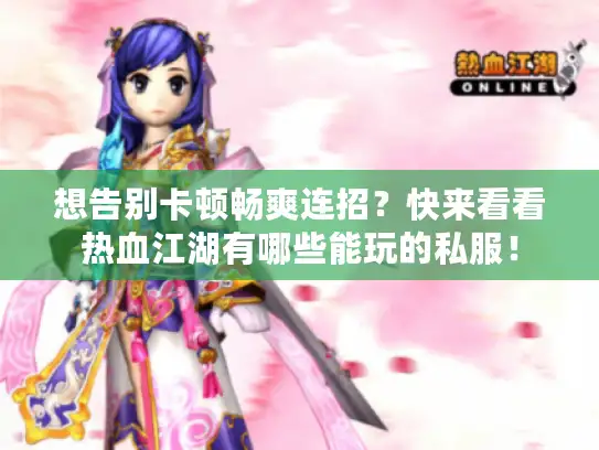 想告别卡顿畅爽连招?快来看看热血江湖有哪些能玩的私服! 想告别卡顿畅爽连招?快来看看热血江湖有哪些能玩的私服!