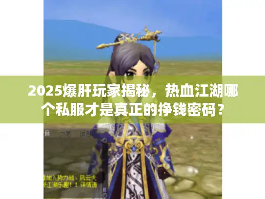 2025爆肝玩家揭秘,热血江湖哪个私服才是真正的挣钱密码? 2025爆肝玩家揭秘,热血江湖哪个私服才是真正的挣钱密码?